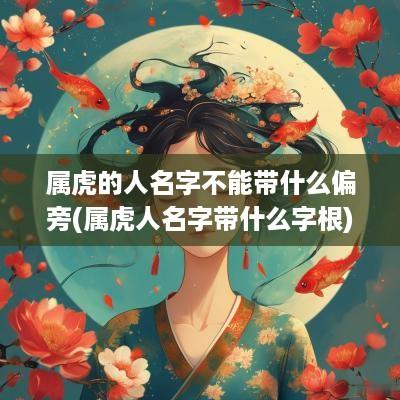 属虎的人名字不能带什么偏旁(属虎人名字带什么字根)