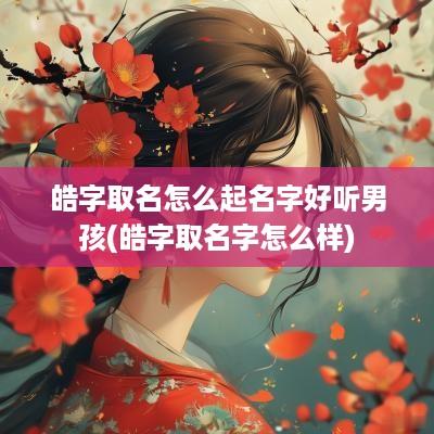 皓字取名怎么起名字好听男孩(皓字取名字怎么样)