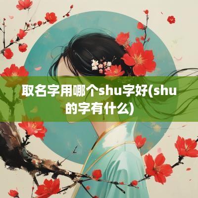 取名字用哪个shu字好(shu的字有什么)