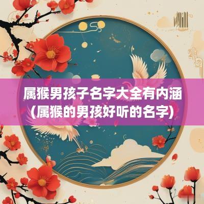 属猴男孩子名字大全有内涵(属猴的男孩好听的名字)