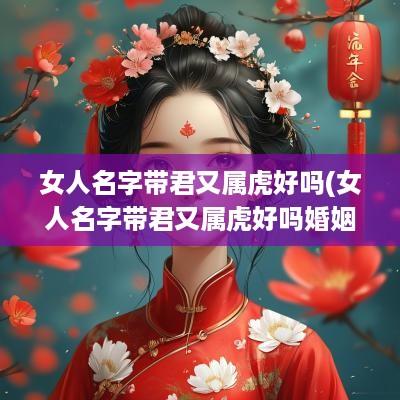 女人名字带君又属虎好吗(女人名字带君又属虎好吗婚姻)
