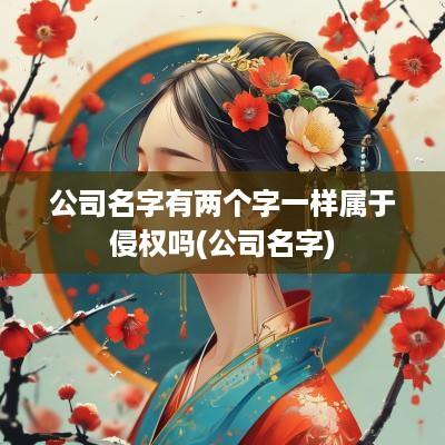 公司名字有两个字一样属于侵权吗(公司名字)