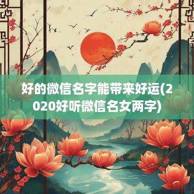 好的微信名字能带来好运(2025好听微信名女两字)