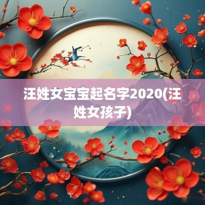 汪姓女宝宝起名字2025(汪姓女孩子)