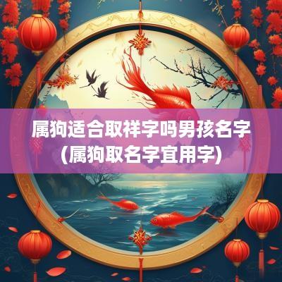 属狗适合取祥字吗男孩名字(属狗取名字宜用字)