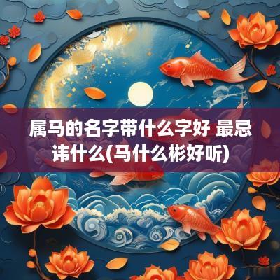 属马的名字带什么字好 最忌讳什么(马什么彬好听)