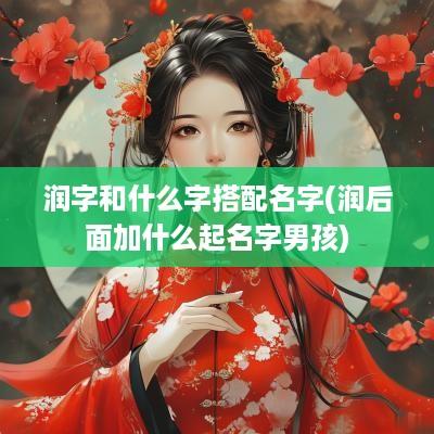 润字和什么字搭配名字(润后面加什么起名字男孩)