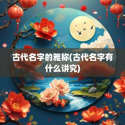 古代名字的雅称(古代名字有什么讲究)