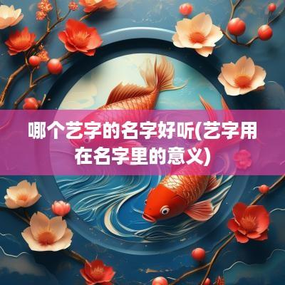 哪个艺字的名字好听(艺字用在名字里的意义)