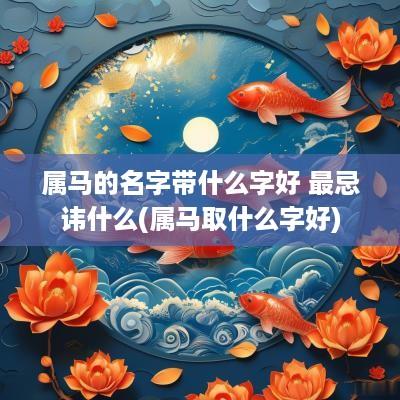 属马的名字带什么字好 最忌讳什么(属马取什么字好)