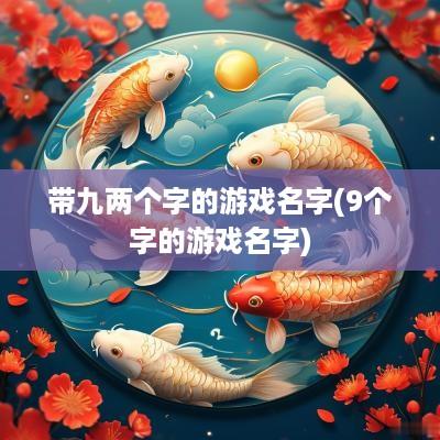 带九两个字的游戏名字(9个字的游戏名字)