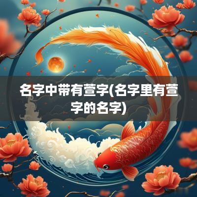 名字中带有萱字(名字里有萱字的名字)