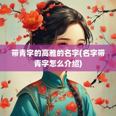 带青字的高雅的名字(名字带青字怎么介绍)
