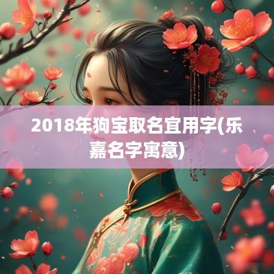 2018年狗宝取名宜用字(乐嘉名字寓意)