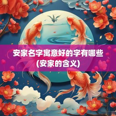 安家名字寓意好的字有哪些(安家的含义)