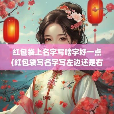红包袋上名字写啥字好一点(红包袋写名字写左边还是右边)
