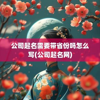 公司起名需要带省份吗怎么写(公司起名网)