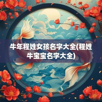 蛇年程姓女孩名字大全(程姓牛宝宝名字大全)