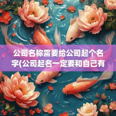 公司名称需要给公司起个名字(公司起名一定要和自己有关吗)