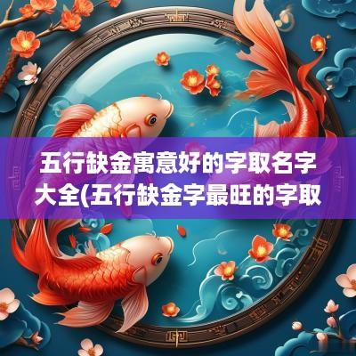 五行缺金寓意好的字取名字大全(五行缺金字最旺的字取名)