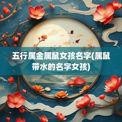 五行属金属鼠女孩名字(属鼠带水的名字女孩)