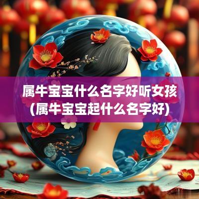 属牛宝宝什么名字好听女孩(属牛宝宝起什么名字好)