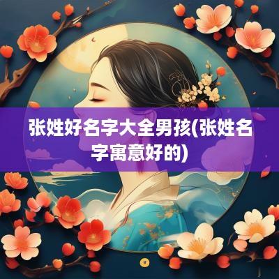 张姓好名字大全男孩(张姓名字寓意好的)