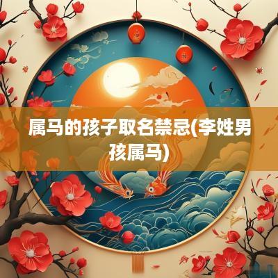 属马的孩子取名禁忌(李姓男孩属马)