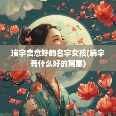 瑞字寓意好的名字女孩(瑞字有什么好的寓意)