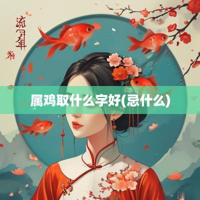 属鸡取什么字好(忌什么)