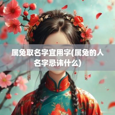 属兔取名字宜用字(属兔的人名字忌讳什么)