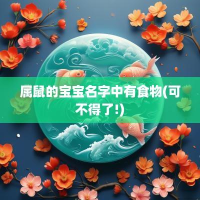 属鼠的宝宝名字中有食物(可不得了!)