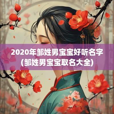 2025年邹姓男宝宝好听名字(邹姓男宝宝取名大全)