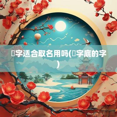 棽字适合取名用吗(字底的字)