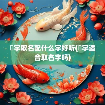 燊字取名配什么字好听(燊字适合取名字吗)