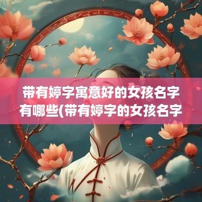 带有婷字寓意好的女孩名字有哪些(带有婷字的女孩名字大全)
