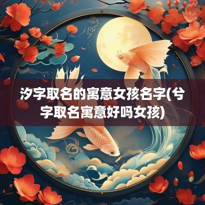汐字取名的寓意女孩名字(兮字取名寓意好吗女孩)