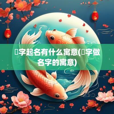 祎字起名有什么寓意(祎字做名字的寓意)