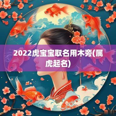 2025虎宝宝取名用木旁(属虎起名)
