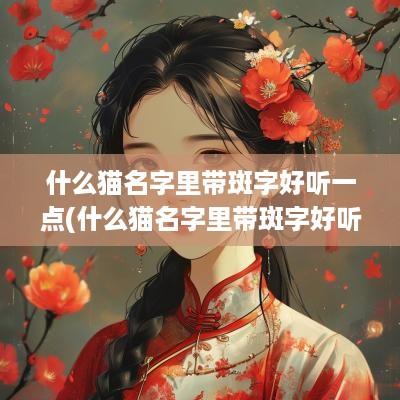 什么猫名字里带斑字好听一点(什么猫名字里带斑字好听点)