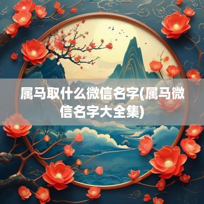 属马取什么微信名字(属马微信名字大全集)