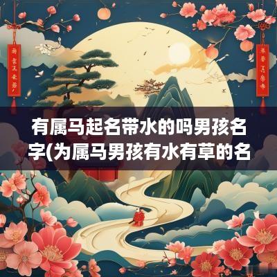 有属马起名带水的吗男孩名字(为属马男孩有水有草的名字)