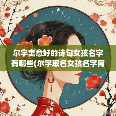 尔字寓意好的诗句女孩名字有哪些(尔字取名女孩名字寓意)