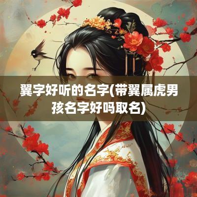 翼字好听的名字(带翼属虎男孩名字好吗取名)