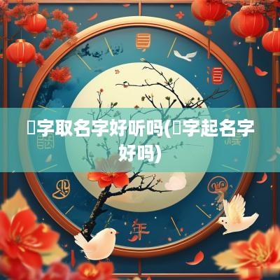 婼字取名字好听吗(焌字起名字好吗)