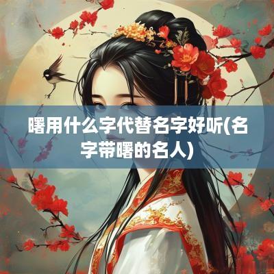 曙用什么字代替名字好听(名字带曙的名人)