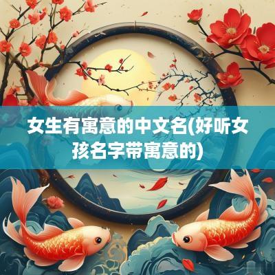 女生有寓意的中文名(好听女孩名字带寓意的)