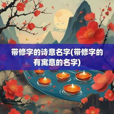 带修字的诗意名字(带修字的有寓意的名字)