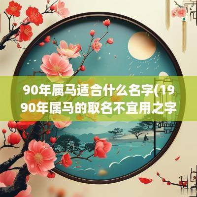 90年属马适合什么名字(1990年属马的取名不宜用之字)