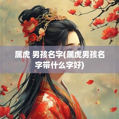 属虎 男孩名字(属虎男孩名字带什么字好)